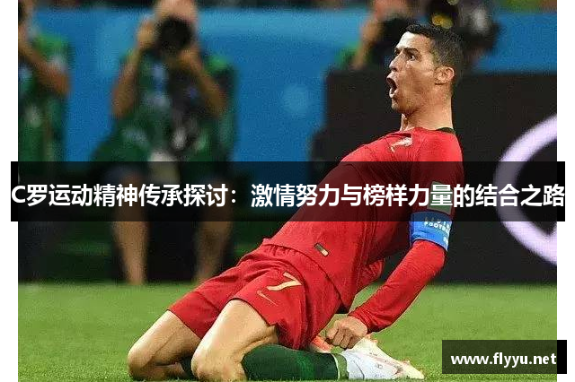 C罗运动精神传承探讨：激情努力与榜样力量的结合之路