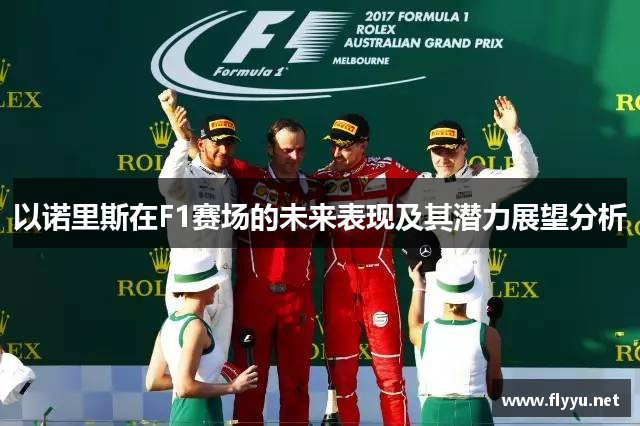以诺里斯在F1赛场的未来表现及其潜力展望分析