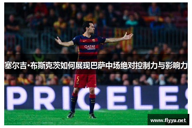 塞尔吉·布斯克茨如何展现巴萨中场绝对控制力与影响力