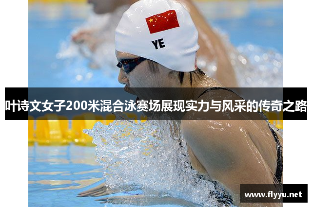 叶诗文女子200米混合泳赛场展现实力与风采的传奇之路