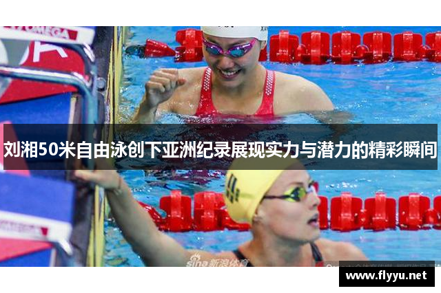 刘湘50米自由泳创下亚洲纪录展现实力与潜力的精彩瞬间