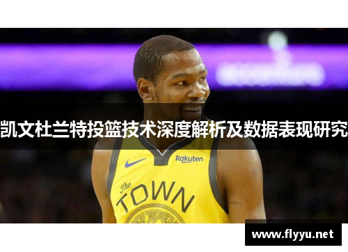 凯文杜兰特投篮技术深度解析及数据表现研究