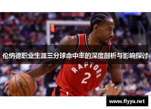 伦纳德职业生涯三分球命中率的深度剖析与影响探讨