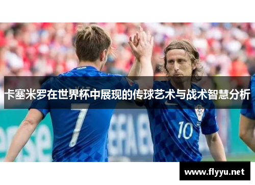 卡塞米罗在世界杯中展现的传球艺术与战术智慧分析