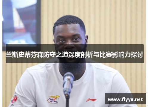 兰斯史蒂芬森防守之道深度剖析与比赛影响力探讨