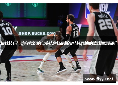传球技巧与防守意识的完美结合扬尼斯安特托昆博的篮球智慧探析