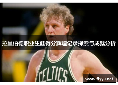 拉里伯德职业生涯得分辉煌记录探索与成就分析