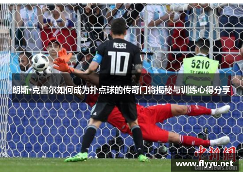 朗斯·克鲁尔如何成为扑点球的传奇门将揭秘与训练心得分享