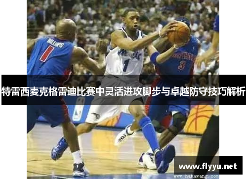 特雷西麦克格雷迪比赛中灵活进攻脚步与卓越防守技巧解析