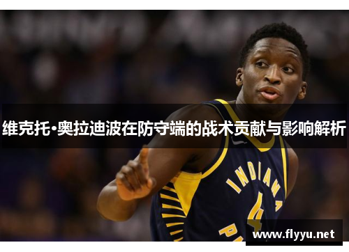 维克托·奥拉迪波在防守端的战术贡献与影响解析
