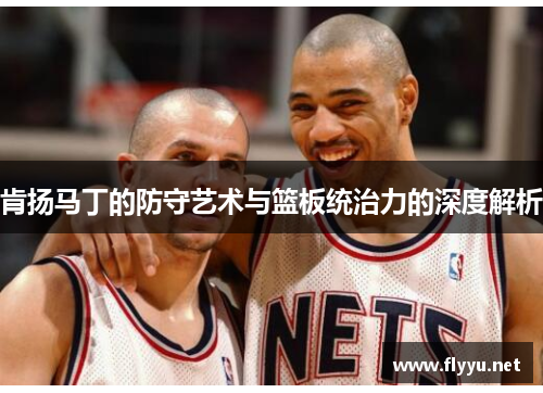 肯扬马丁的防守艺术与篮板统治力的深度解析