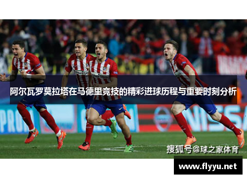 阿尔瓦罗莫拉塔在马德里竞技的精彩进球历程与重要时刻分析