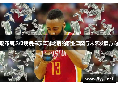 勒布朗退役规划揭示篮球之后的职业蓝图与未来发展方向