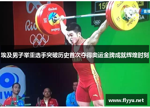埃及男子举重选手突破历史首次夺得奥运金牌成就辉煌时刻