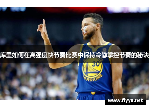 库里如何在高强度快节奏比赛中保持冷静掌控节奏的秘诀