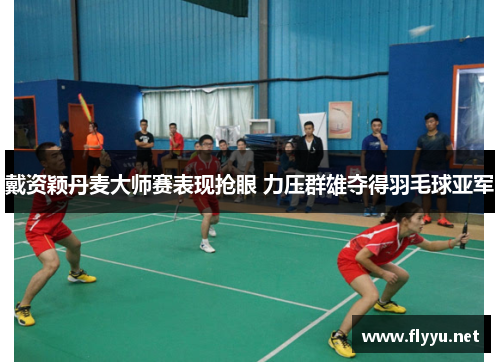 戴资颖丹麦大师赛表现抢眼 力压群雄夺得羽毛球亚军