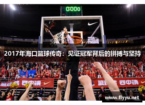 2017年海口篮球传奇：见证冠军背后的拼搏与坚持