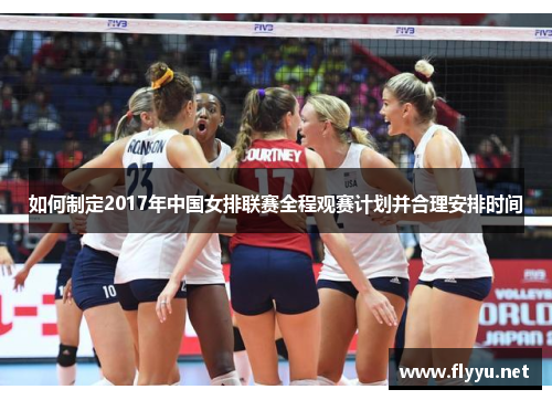 如何制定2017年中国女排联赛全程观赛计划并合理安排时间