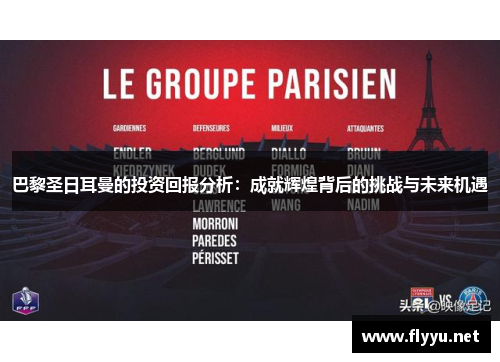 巴黎圣日耳曼的投资回报分析：成就辉煌背后的挑战与未来机遇