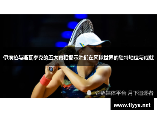 伊埃拉与斯瓦泰克的五大真相揭示她们在网球世界的独特地位与成就