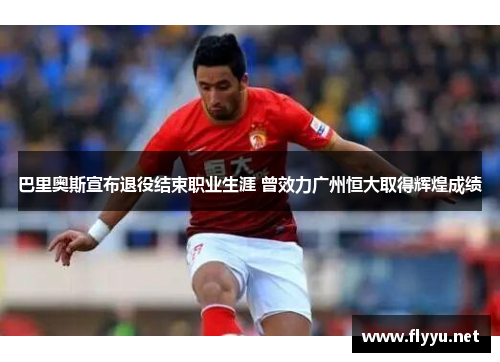 巴里奥斯宣布退役结束职业生涯 曾效力广州恒大取得辉煌成绩
