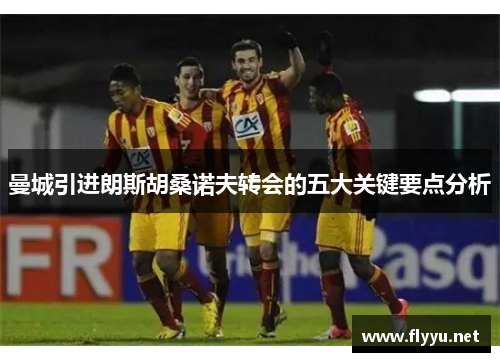 曼城引进朗斯胡桑诺夫转会的五大关键要点分析