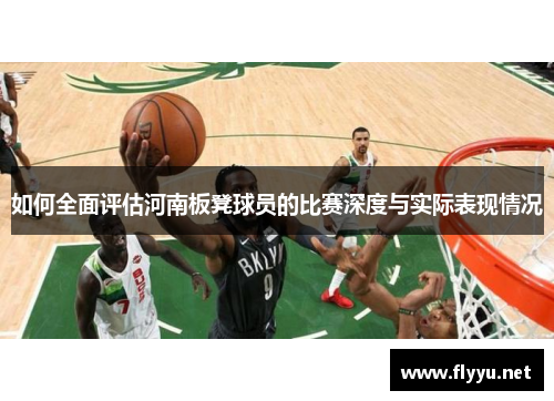 如何全面评估河南板凳球员的比赛深度与实际表现情况