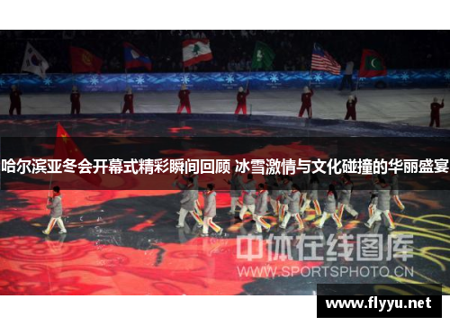 哈尔滨亚冬会开幕式精彩瞬间回顾 冰雪激情与文化碰撞的华丽盛宴