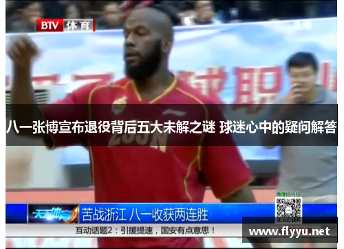 八一张博宣布退役背后五大未解之谜 球迷心中的疑问解答