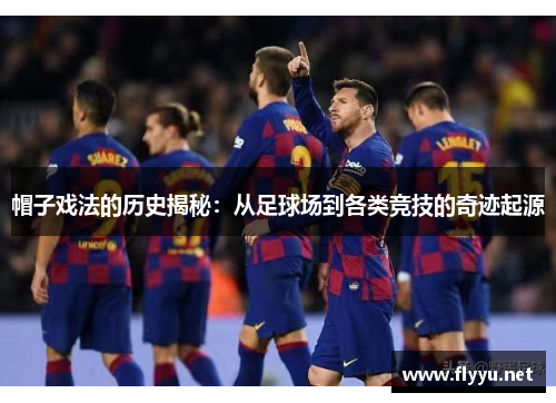 帽子戏法的历史揭秘：从足球场到各类竞技的奇迹起源