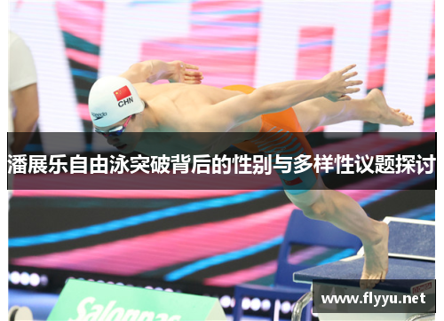 潘展乐自由泳突破背后的性别与多样性议题探讨