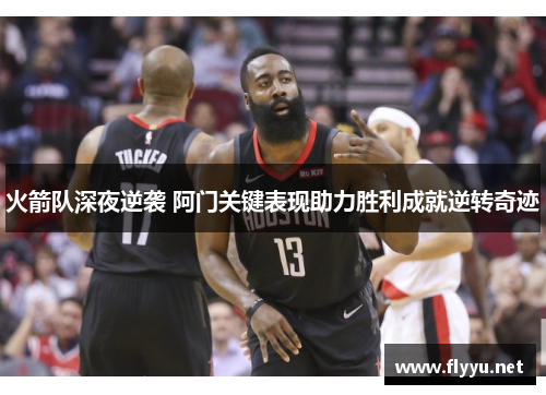 火箭队深夜逆袭 阿门关键表现助力胜利成就逆转奇迹