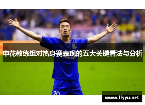 申花教练组对热身赛表现的五大关键看法与分析
