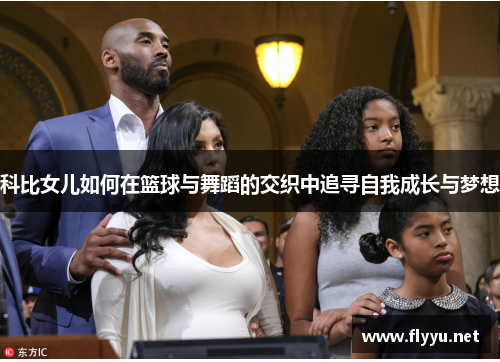 科比女儿如何在篮球与舞蹈的交织中追寻自我成长与梦想
