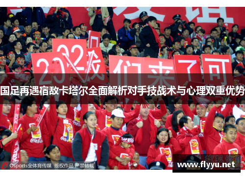 国足再遇宿敌卡塔尔全面解析对手技战术与心理双重优势