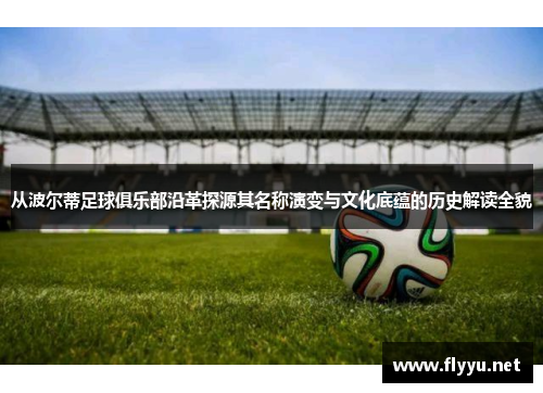 从波尔蒂足球俱乐部沿革探源其名称演变与文化底蕴的历史解读全貌