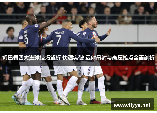 姆巴佩四大进球技巧解析 快速突破 远射吊射与高压抢点全面剖析