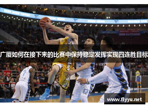 广厦如何在接下来的比赛中保持稳定发挥实现四连胜目标 广厦如何在接下来的比赛中保持稳定发挥实现四连胜目标